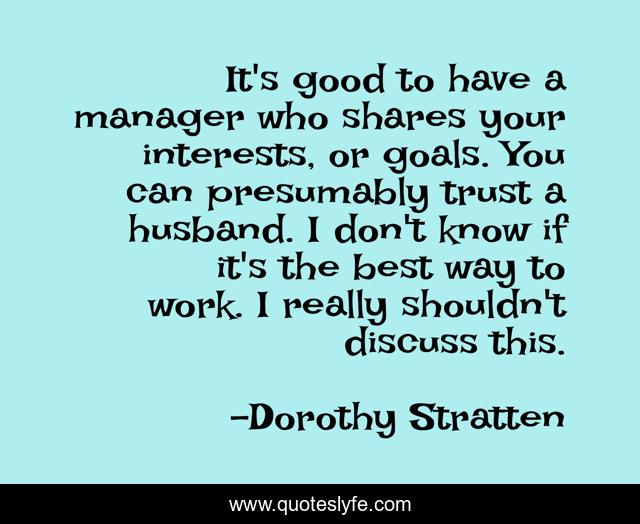 It's good to have a manager who shares your interests, or goals. You can presumably trust a husband. I don't know if it's the best way to work. I really shouldn't discuss this.