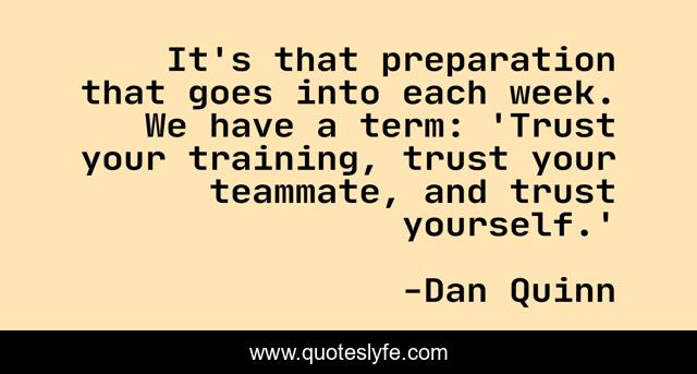 It's that preparation that goes into each week. We have a term: 'Trust your training, trust your teammate, and trust yourself.'