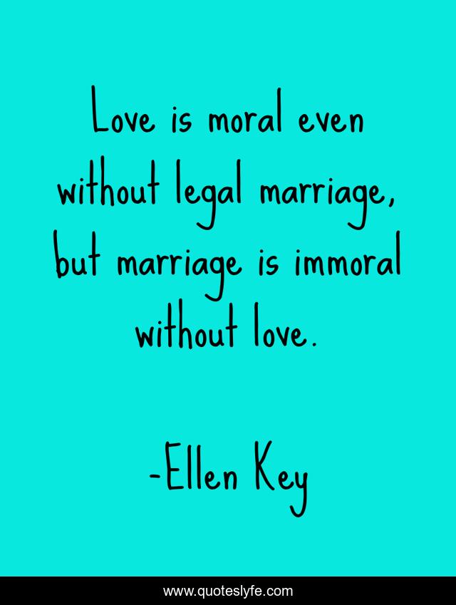 Love is moral even without legal marriage, but marriage is immoral without love.