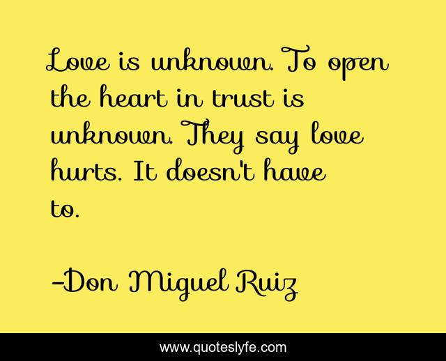 Love is unknown. To open the heart in trust is unknown. They say love hurts. It doesn't have to.
