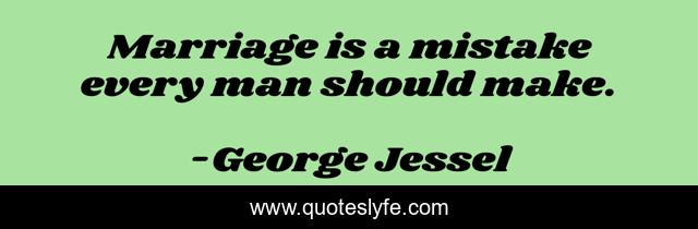 Marriage is a mistake every man should make.