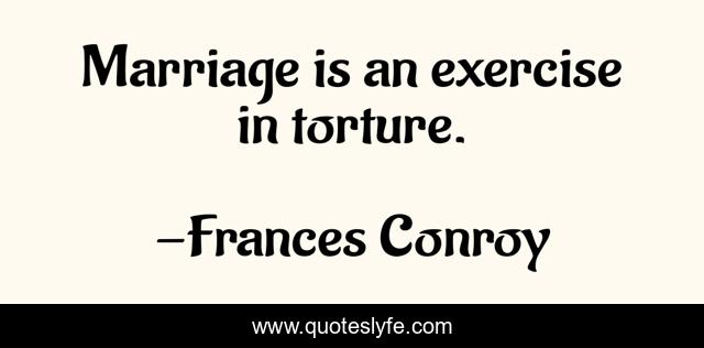 Marriage is an exercise in torture.