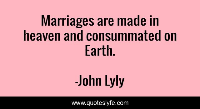 Marriages are made in heaven and consummated on Earth.