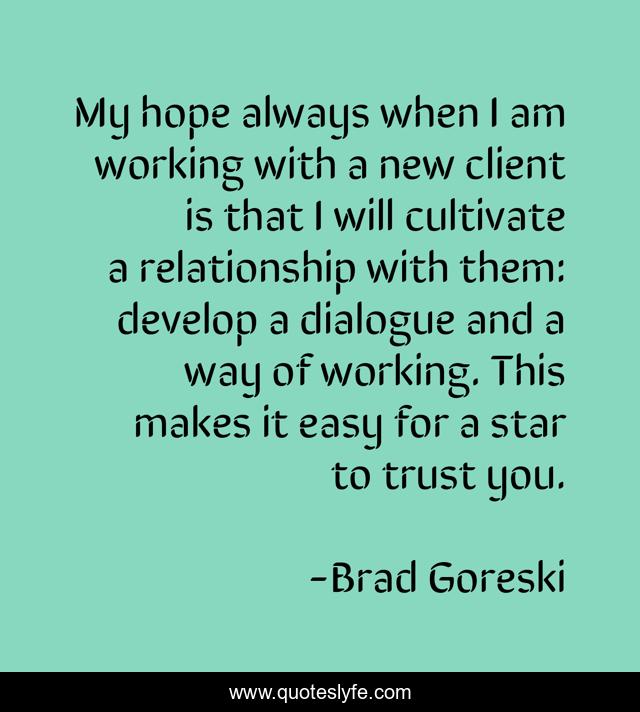 My hope always when I am working with a new client is that I will cultivate a relationship with them: develop a dialogue and a way of working. This makes it easy for a star to trust you.