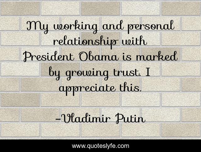 My working and personal relationship with President Obama is marked by growing trust. I appreciate this.