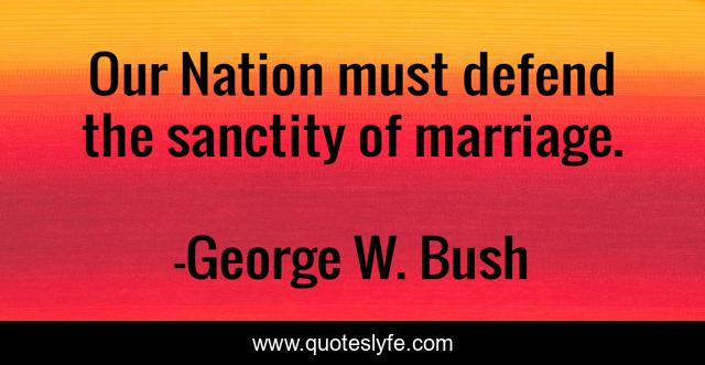 Our Nation must defend the sanctity of marriage.