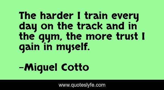 The harder I train every day on the track and in the gym, the more trust I gain in myself.