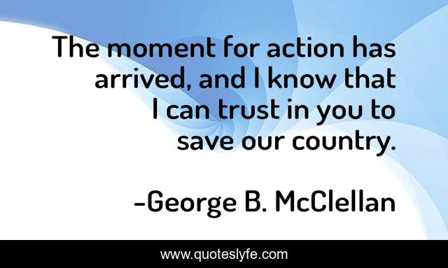The moment for action has arrived, and I know that I can trust in you to save our country.