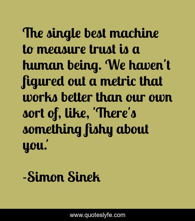 The single best machine to measure trust is a human being. We haven't figured out a metric that works better than our own sort of, like, 'There's something fishy about you.'