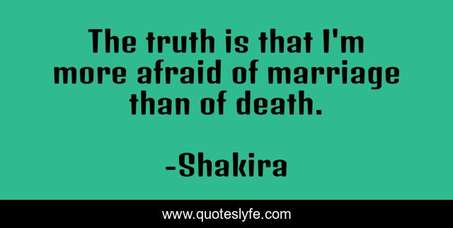 The truth is that I'm more afraid of marriage than of death.