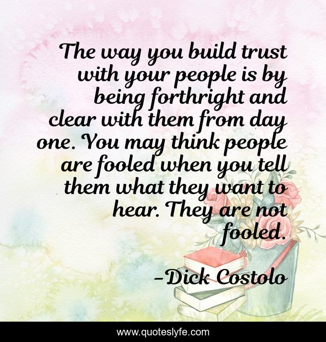 The way you build trust with your people is by being forthright and clear with them from day one. You may think people are fooled when you tell them what they want to hear. They are not fooled.