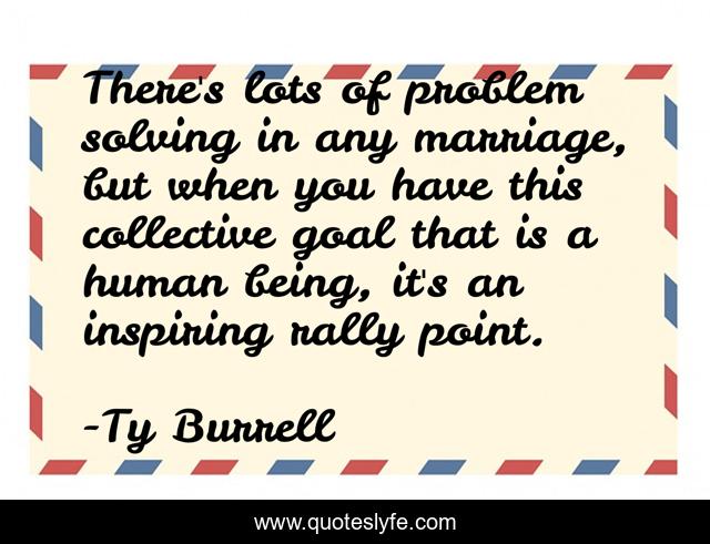 There's lots of problem solving in any marriage, but when you have this collective goal that is a human being, it's an inspiring rally point.