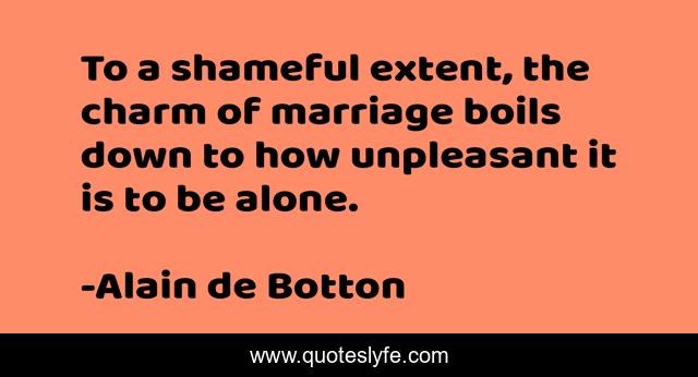 To a shameful extent, the charm of marriage boils down to how unpleasant it is to be alone.