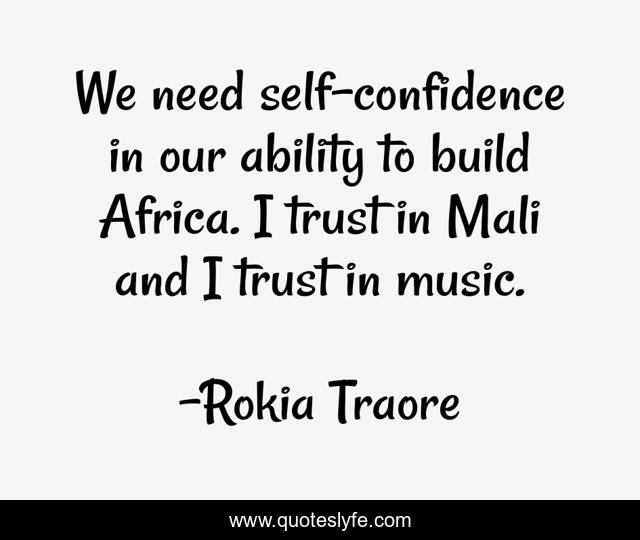 We need self-confidence in our ability to build Africa. I trust in Mali and I trust in music.