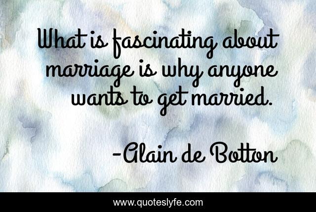 What is fascinating about marriage is why anyone wants to get married.