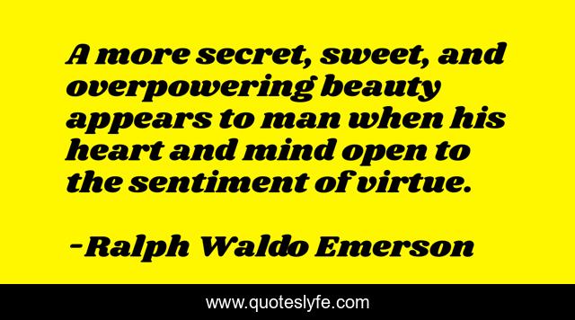 A more secret, sweet, and overpowering beauty appears to man when his heart and mind open to the sentiment of virtue.