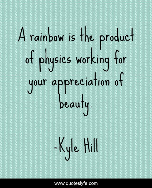 A rainbow is the product of physics working for your appreciation of beauty.