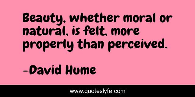 Beauty, whether moral or natural, is felt, more properly than perceived.