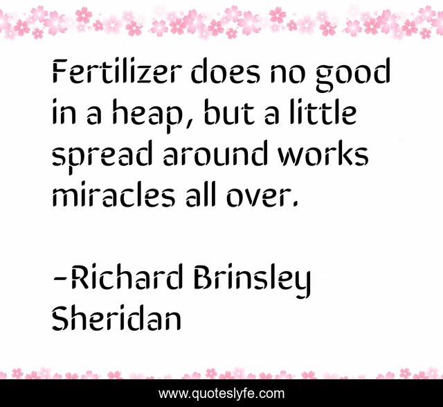 Fertilizer does no good in a heap, but a little spread around works miracles all over.