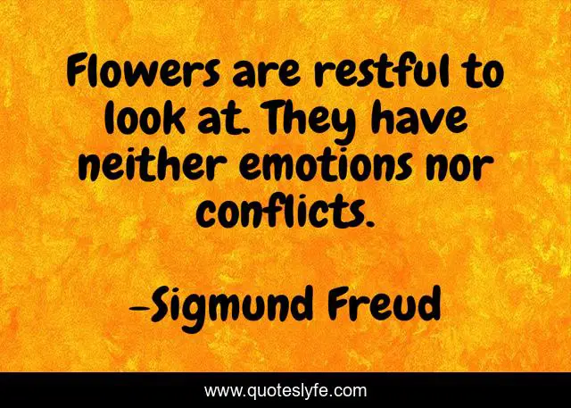 Flowers are restful to look at. They have neither emotions nor conflicts.