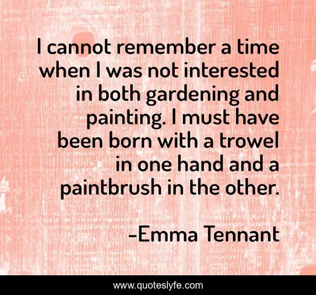 I cannot remember a time when I was not interested in both gardening and painting. I must have been born with a trowel in one hand and a paintbrush in the other.