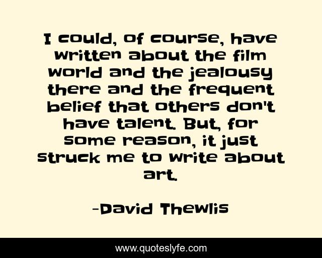 I could, of course, have written about the film world and the jealousy there and the frequent belief that others don't have talent. But, for some reason, it just struck me to write about art.