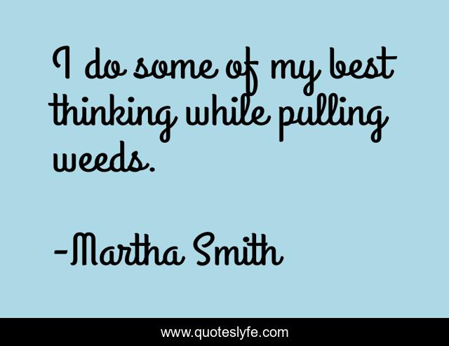 I do some of my best thinking while pulling weeds.