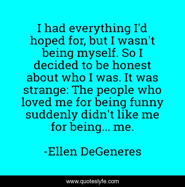 I had everything I'd hoped for, but I wasn't being myself. So I decided to be honest about who I was. It was strange: The people who loved me for being funny suddenly didn't like me for being... me.