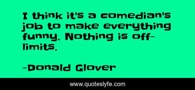 I think it's a comedian's job to make everything funny. Nothing is off-limits.