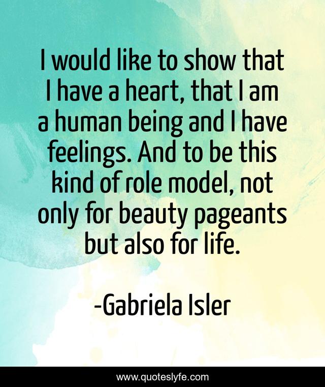 I would like to show that I have a heart, that I am a human being and I have feelings. And to be this kind of role model, not only for beauty pageants but also for life.
