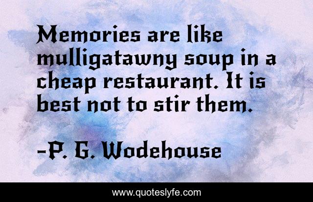 Memories are like mulligatawny soup in a cheap restaurant. It is best not to stir them.