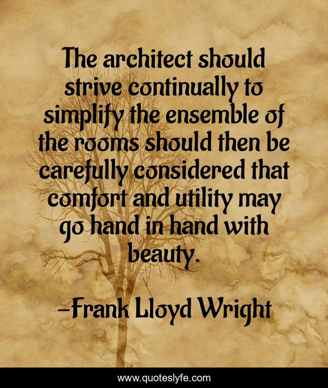 The architect should strive continually to simplify the ensemble of the rooms should then be carefully considered that comfort and utility may go hand in hand with beauty.