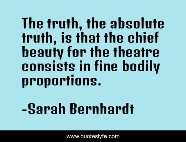 The truth, the absolute truth, is that the chief beauty for the theatre consists in fine bodily proportions.