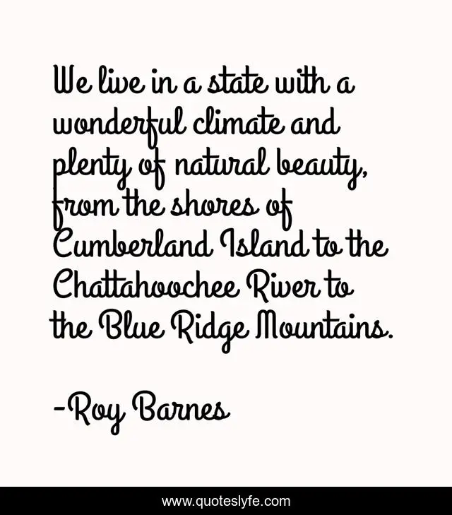 We live in a state with a wonderful climate and plenty of natural beauty, from the shores of Cumberland Island to the Chattahoochee River to the Blue Ridge Mountains.