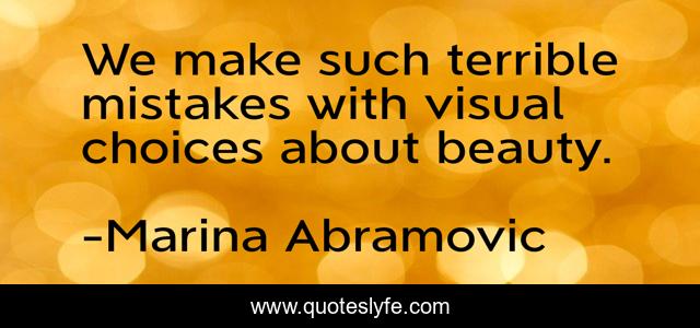 We make such terrible mistakes with visual choices about beauty.