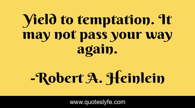 Yield to temptation. It may not pass your way again.