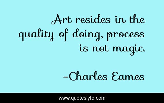 Art resides in the quality of doing, process is not magic.