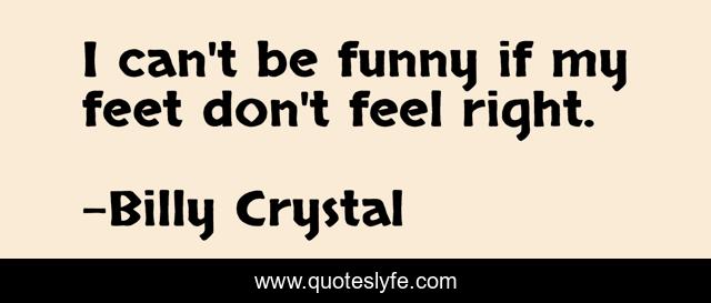I can't be funny if my feet don't feel right.