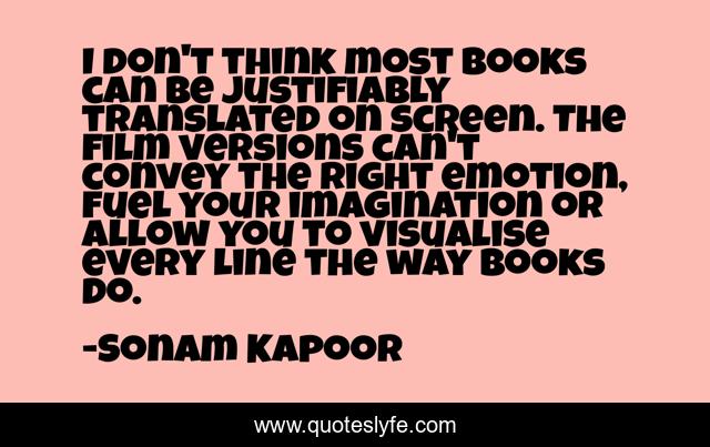 I don't think most books can be justifiably translated on screen. The film versions can't convey the right emotion, fuel your imagination or allow you to visualise every line the way books do.