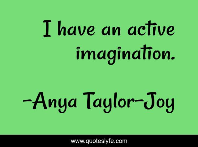 I have an active imagination.