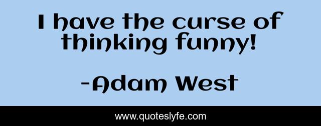 I have the curse of thinking funny!