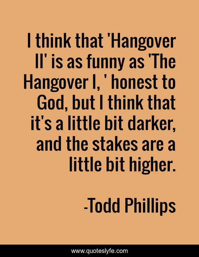 I think that 'Hangover II' is as funny as 'The Hangover I, ' honest to God, but I think that it's a little bit darker, and the stakes are a little bit higher.