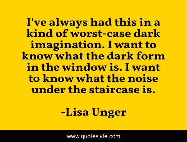 I've always had this in a kind of worst-case dark imagination. I want to know what the dark form in the window is. I want to know what the noise under the staircase is.