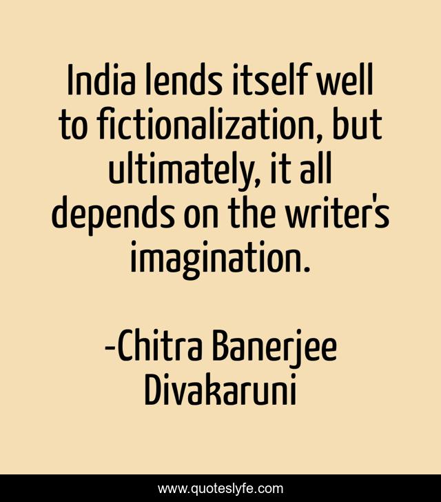 India lends itself well to fictionalization, but ultimately, it all depends on the writer's imagination.