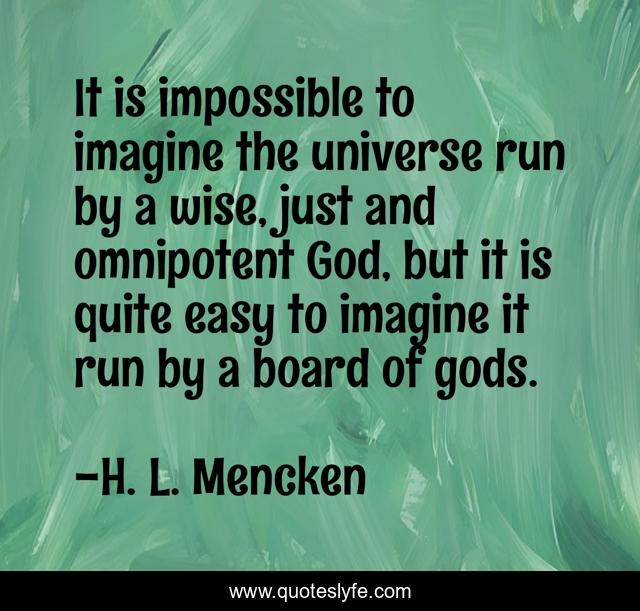 It is impossible to imagine the universe run by a wise, just and omnipotent God, but it is quite easy to imagine it run by a board of gods.