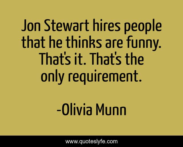 Jon Stewart hires people that he thinks are funny. That's it. That's the only requirement.