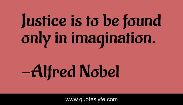 Justice is to be found only in imagination.