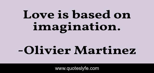 Love is based on imagination.