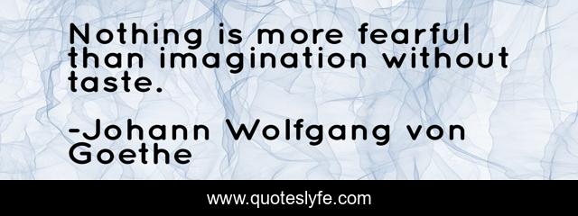 Nothing is more fearful than imagination without taste.