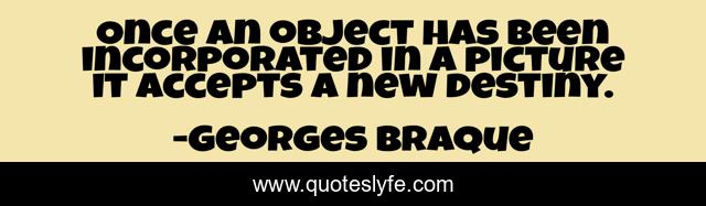 Once an object has been incorporated in a picture it accepts a new destiny.